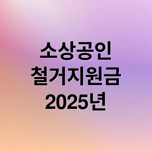2025년 소상공인 철거지원금 신청 자격부터 접수 일정까지 총정리