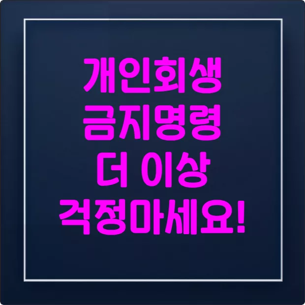 개인회생 금지명령 더 이상 걱정마세요!
