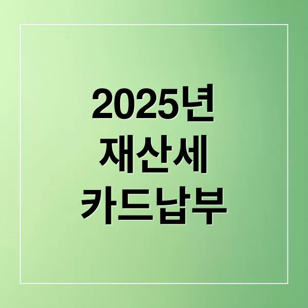 2025년 재산세 카드 납부 혜택 총정리: 절세 팁과 납부 전략