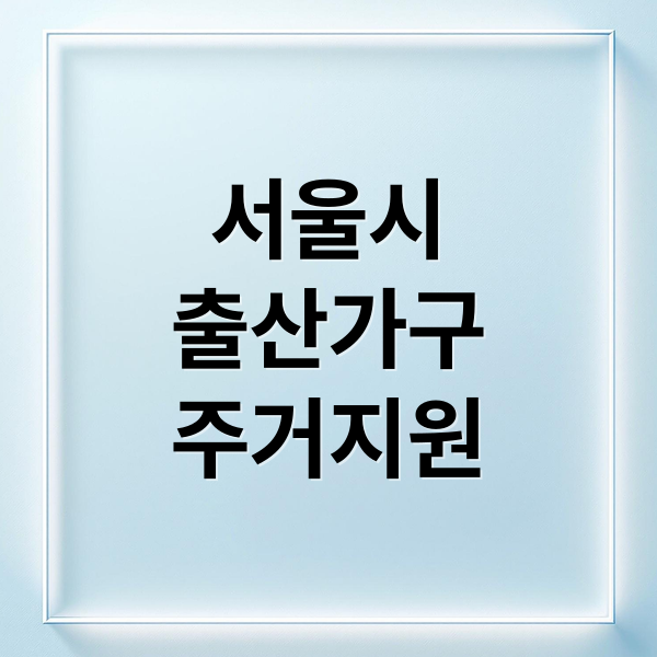 서울시 자녀출산 무주택 가구 주거비 지원: 최대 720만원 혜택 총정리