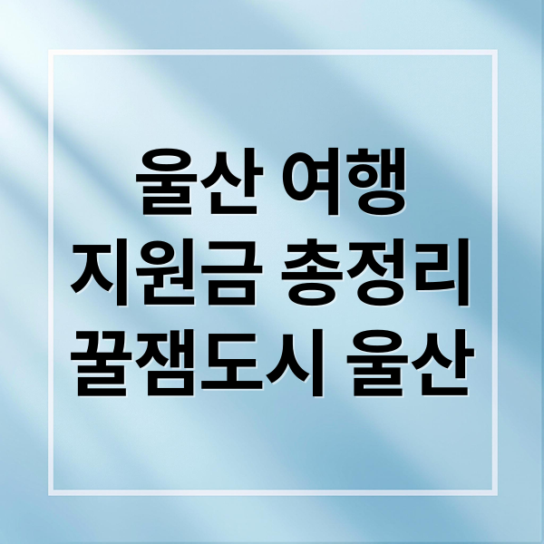 울산 여행 지원금: 신청부터 혜택까지 총정리