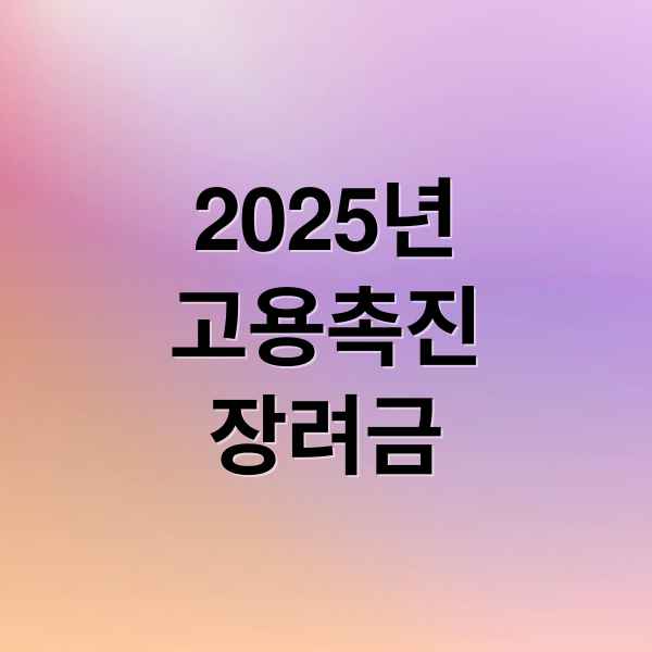 2025 고용촉진장려금: 대상, 요건, 신청 방법 완벽 가이드