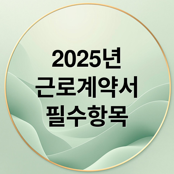 2025년 근로계약서 필수 항목 10가지: 법적 의무와 과태료 예방