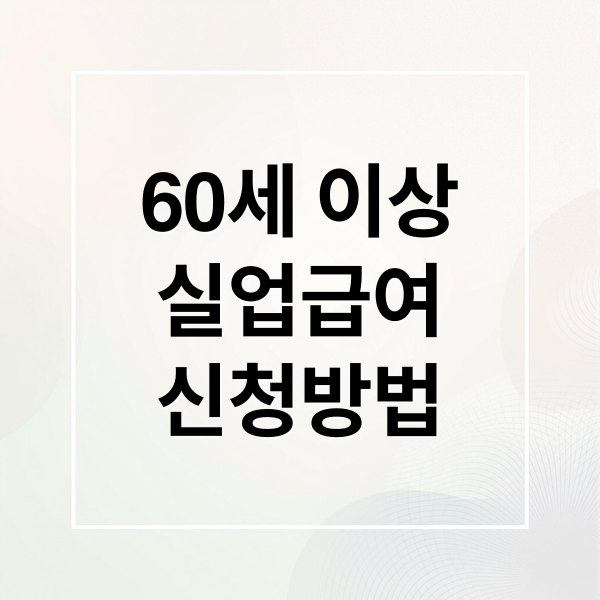 60세 이상 실업급여: 신청 자격, 절차, 혜택 완벽 가이드