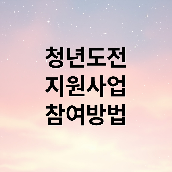 2025 청년도전지원사업: 자격, 방법, 혜택, 성공 후기 완벽 가이드