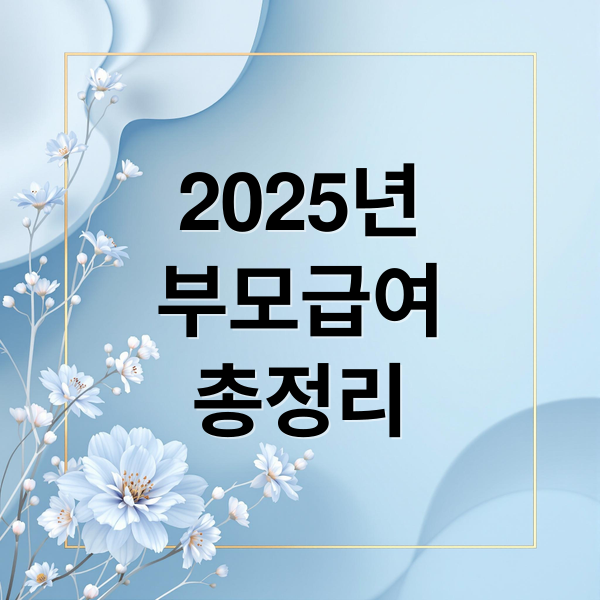 2025년 부모급여, 육아휴직, 출산지원금 총정리: 수급 조건, 신청 방법 완벽 가이드