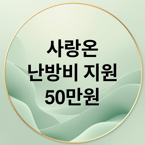 사랑온 난방비 50만원 지원: 신청 자격, 방법, 유의사항 완벽 정리