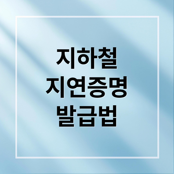 지하철 지연증명서, 온라인/오프라인 발급부터 활용까지 완벽 가이드
