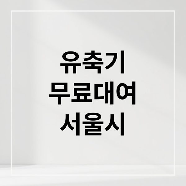 서울시 유축기 대여사업: 자격, 신청부터 반납까지 완벽 가이드