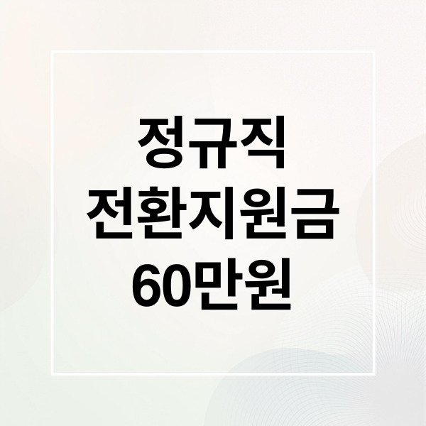 정규직 전환 지원금 60만원, 신청 대상부터 절차까지 완벽 가이드