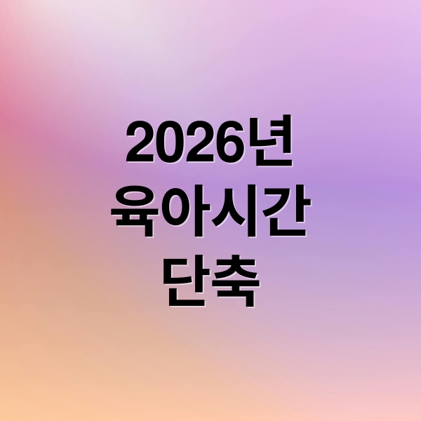 2026년 육아기 근로시간 단축: 급여 인상, 10시 출근, 초6까지 확대 핵심 정리