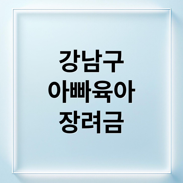 2026 강남구 아빠 육아휴직 장려금: 최대 360만원 신청 자격 및 절차